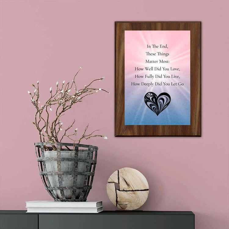 In The End, These Things Matter Most: How Well Did You Love, How Fully Did You Live, How Deeply Did You Let Go Decorative Wall Plaque With Easel Acrylic Stand | Buddhist/Foreign Quotes