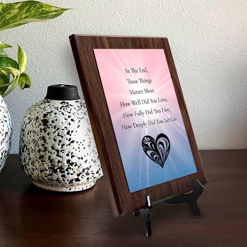 In The End, These Things Matter Most: How Well Did You Love, How Fully Did You Live, How Deeply Did You Let Go Decorative Wall Plaque With Easel Acrylic Stand | Buddhist/Foreign Quotes