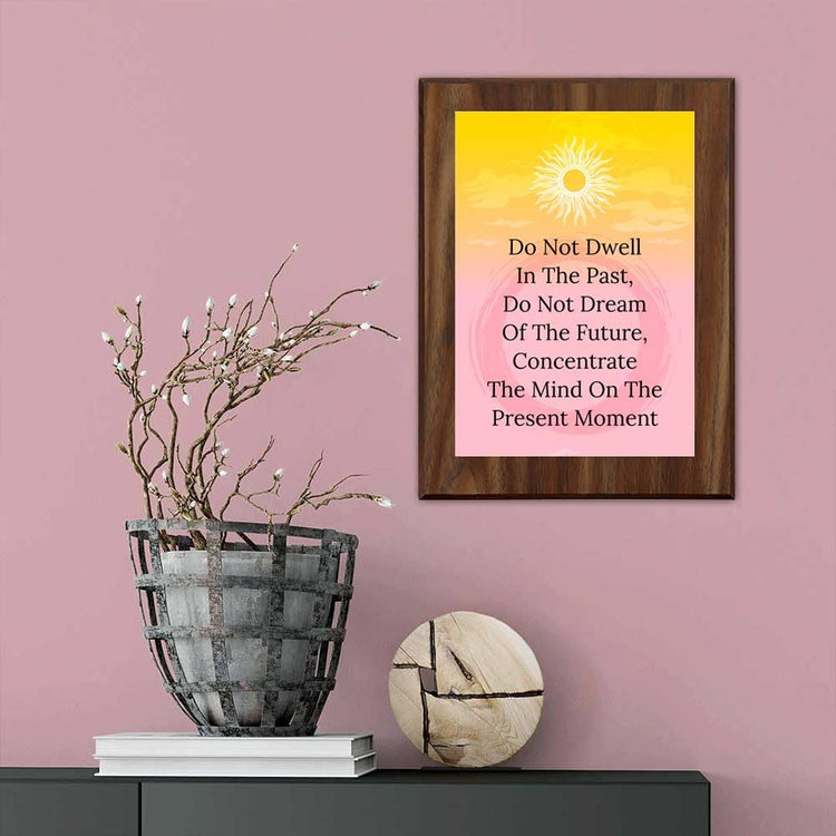 Do Not Dwell In The Past, Do Not Dream Of The Future, Concentrate The Mind On The Present Moment Decorative Wall Plaque With Easel Acrylic Stand | Buddhist/Foreign Quotes