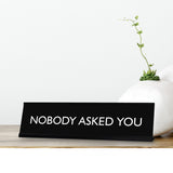 NOBODY ASKED YOU Novelty Desk Sign