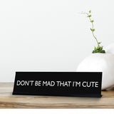 DON'T BE MAD THAT I'M CUTE Novelty Desk Sign