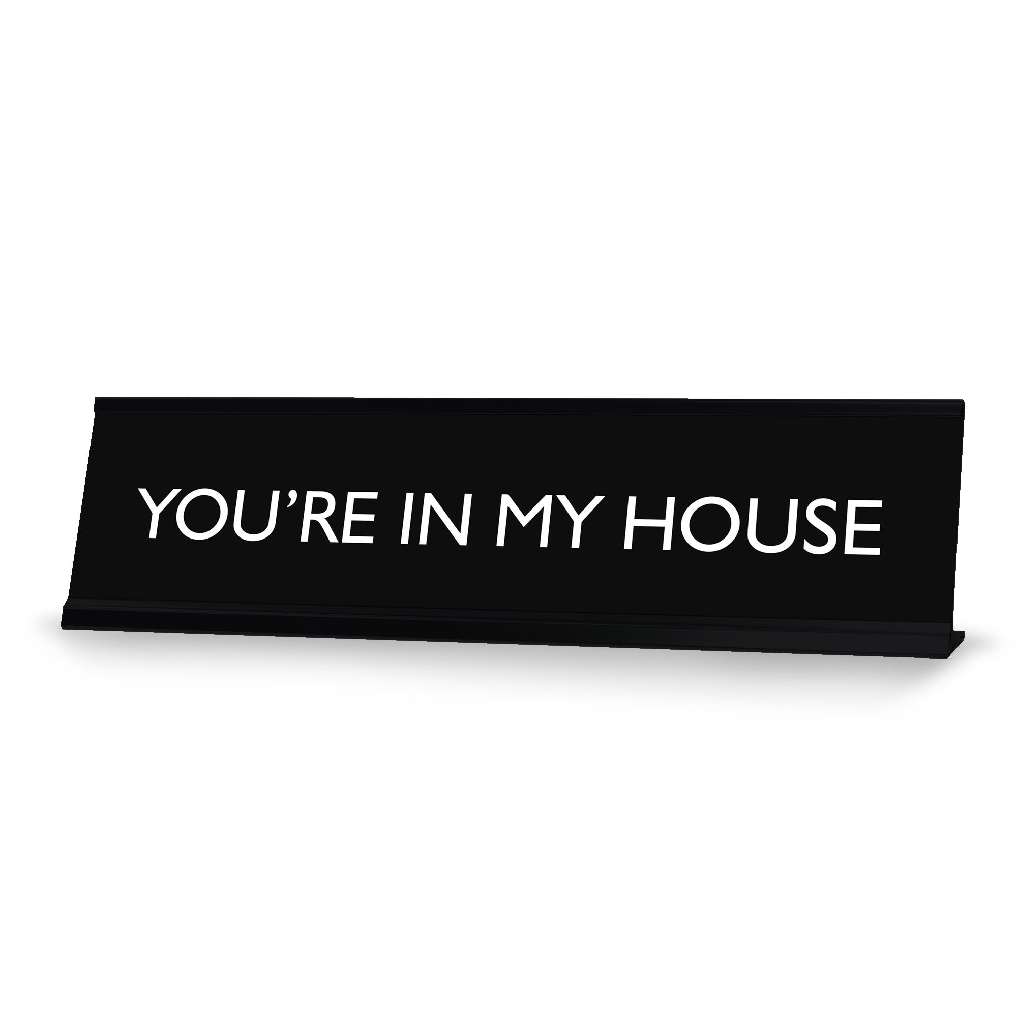 YOU'RE IN MY HOUSE Novelty Desk Sign