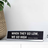 WHEN THEY GO LOW WE GO HIGH MICHELLE OBAMA Novelty Desk Sign