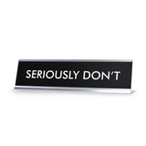 SERIOUSLY DON'T Novelty Desk Sign