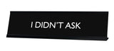 I DIDN'T ASK Novelty Desk Sign