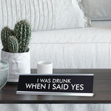 I WAS DRUNK WHEN I SAID YES Novelty Desk Sign