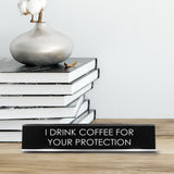 I Drink Coffee For Your Protection Novelty Desk Sign