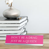 Don't Be a Drag Be A Queen Novelty Desk Sign
