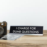 I CHARGE FOR DUMB QUESTIONS Novelty Desk Sign