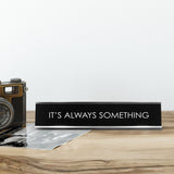 It'S Always Something Novelty Desk Sign