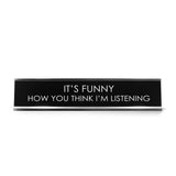 It'S Funny How You Think I'M Listening Novelty Desk Sign
