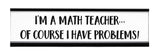 I'm A Math Teacher I Have Problems Novelty Desk Sign