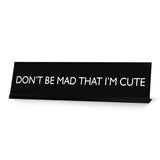 DON'T BE MAD THAT I'M CUTE Novelty Desk Sign