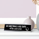 In Meetings All Day (in small 'at the golf club') Desk Sign, novelty nameplate (2 x 8")