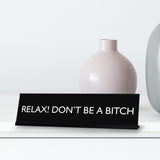 RELAX! DON'T BE A BITCH Novelty Desk Sign