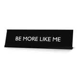 BE MORE LIKE ME Novelty Desk Sign