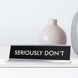 SERIOUSLY DON'T Novelty Desk Sign
