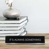 It'S Always Something Novelty Desk Sign